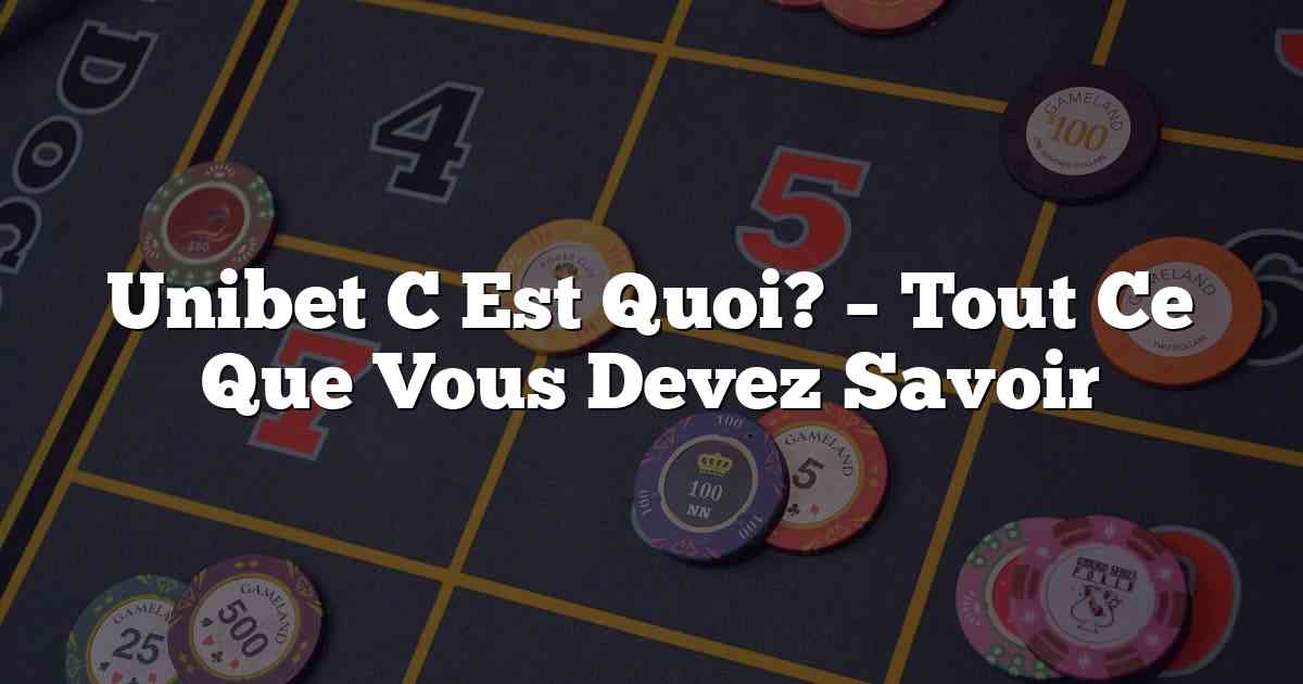 Unibet C Est Quoi? – Tout Ce Que Vous Devez Savoir