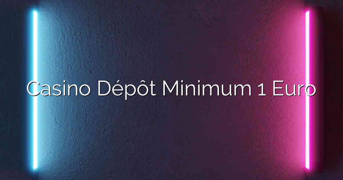Casino Dépôt Minimum 1 Euro
