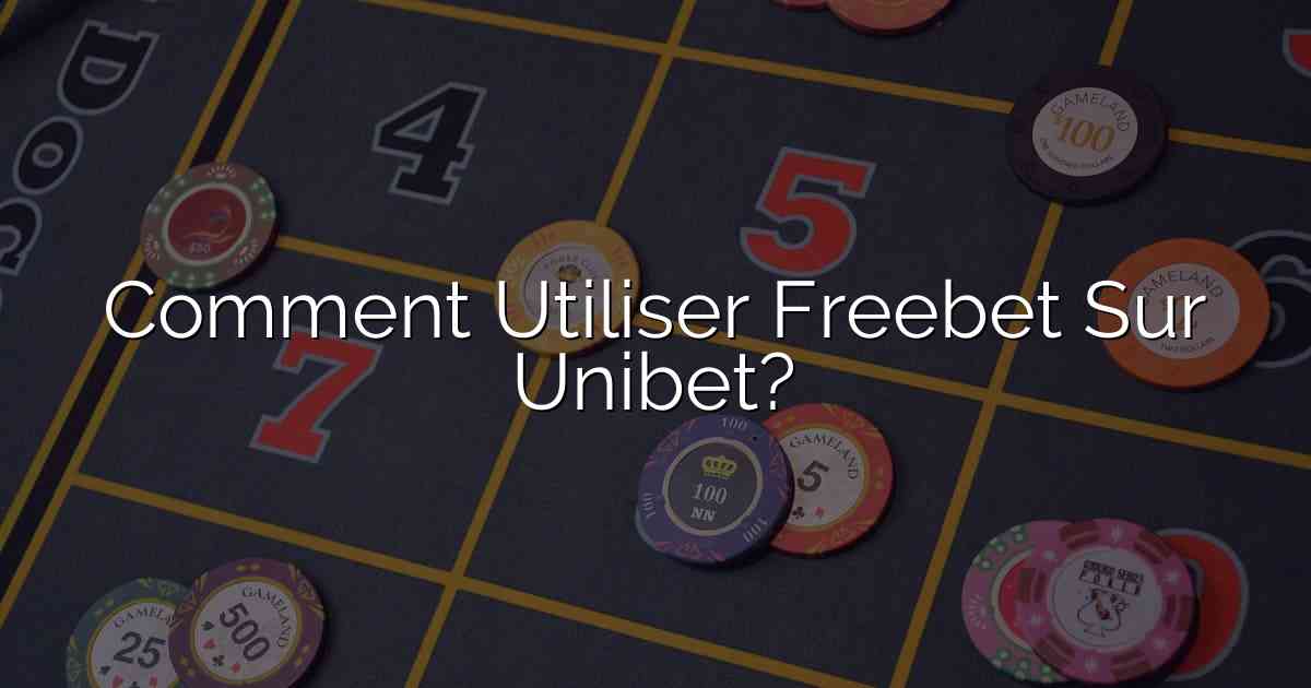 Comment Utiliser Freebet Sur Unibet?