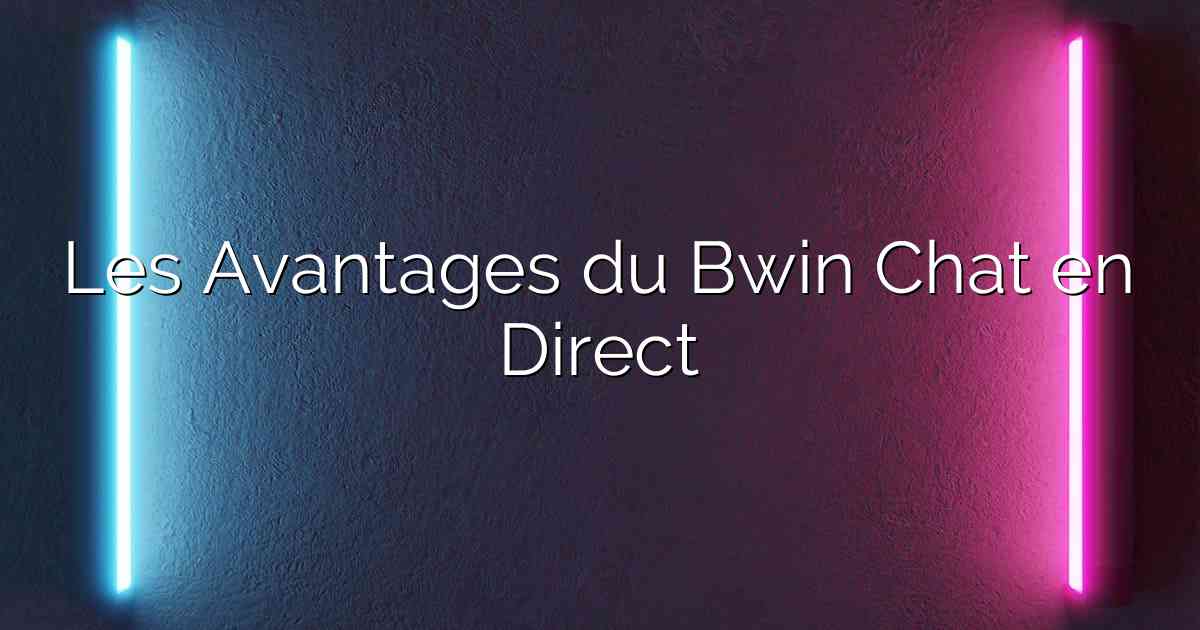 Les Avantages du Bwin Chat en Direct