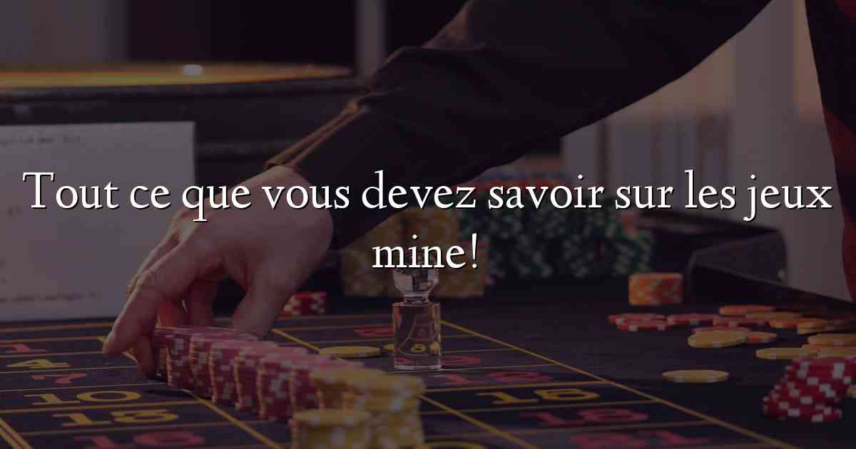 Tout ce que vous devez savoir sur les jeux mine!