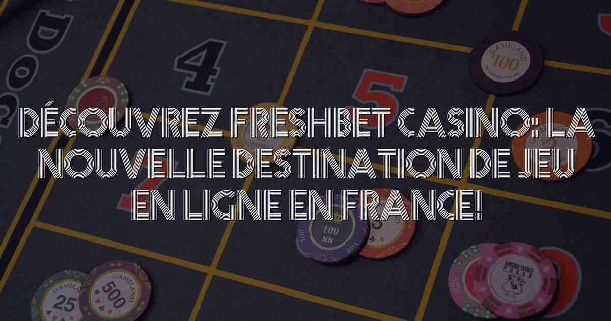 Découvrez Freshbet Casino: La Nouvelle Destination de Jeu en Ligne en France!