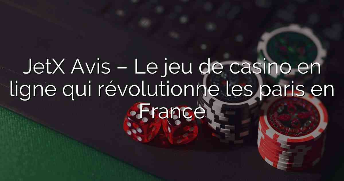 JetX Avis – Le jeu de casino en ligne qui révolutionne les paris en France