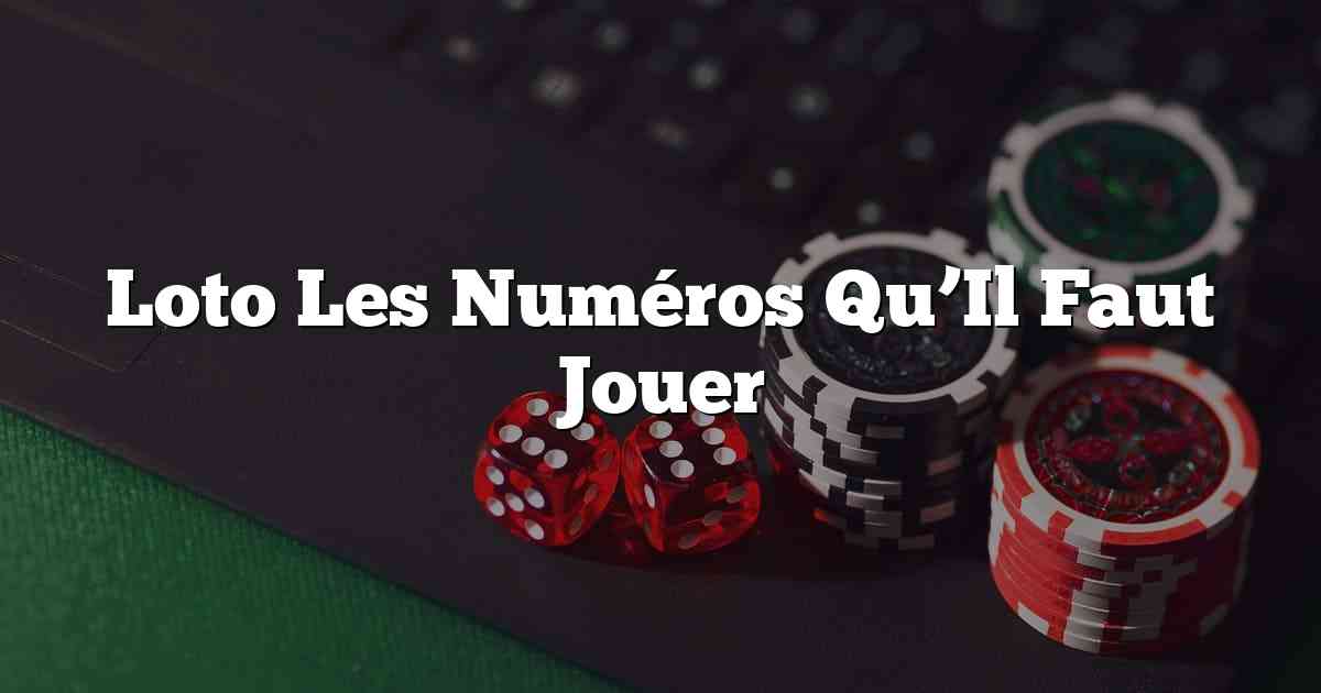 Loto Les Numéros Qu’Il Faut Jouer