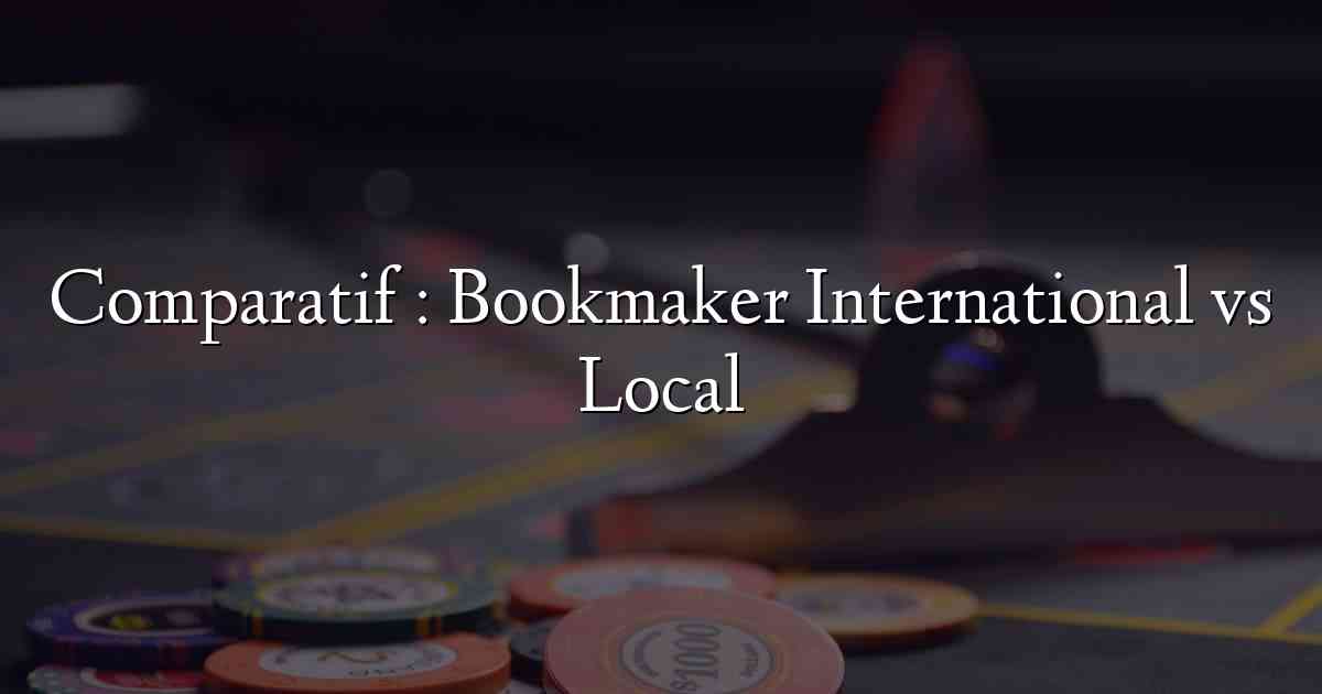 Comparatif : Bookmaker International vs Local