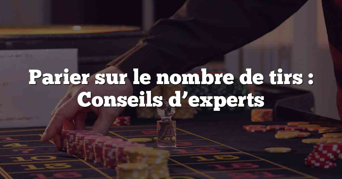 Parier sur le nombre de tirs : Conseils d’experts