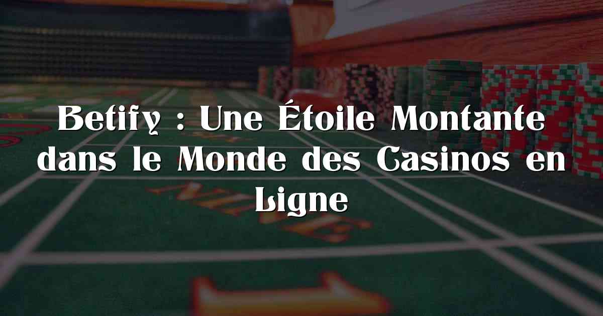 Betify : Une Étoile Montante dans le Monde des Casinos en Ligne