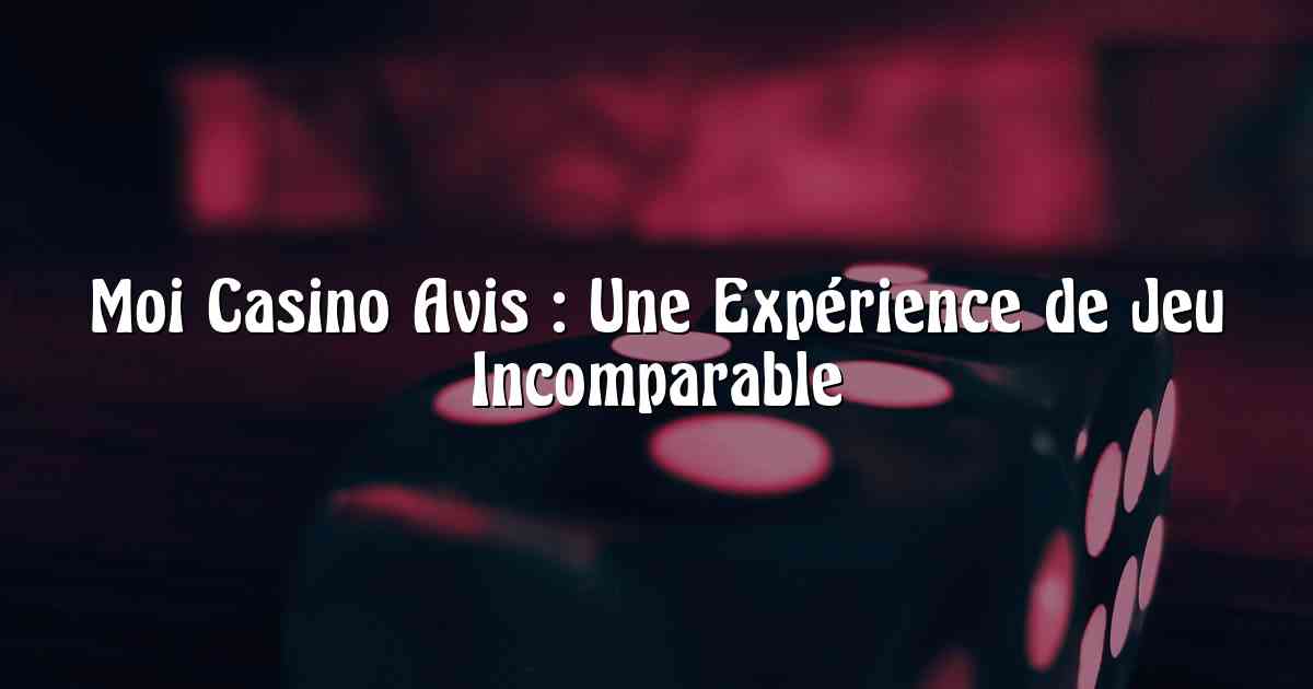 Moi Casino Avis : Une Expérience de Jeu Incomparable