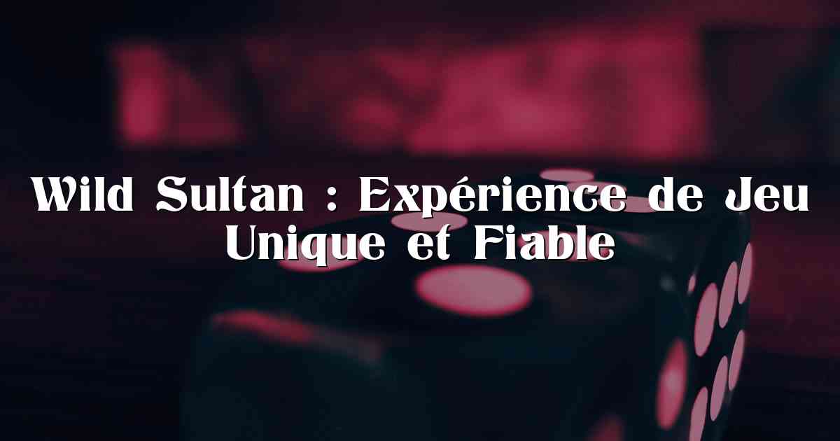 Wild Sultan : Expérience de Jeu Unique et Fiable