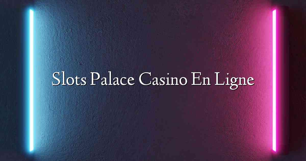 Slots Palace Casino En Ligne