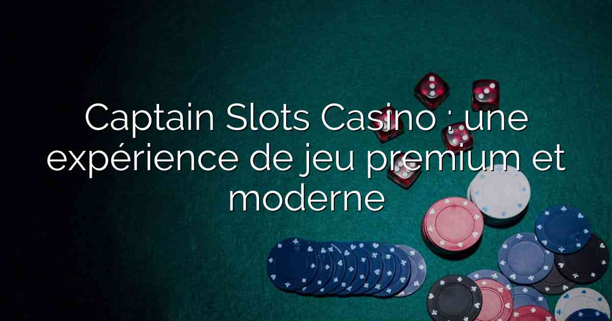 Captain Slots Casino : une expérience de jeu premium et moderne
