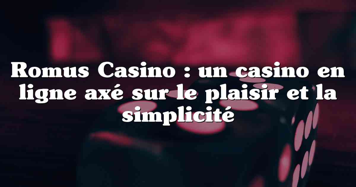 Romus Casino : un casino en ligne axé sur le plaisir et la simplicité